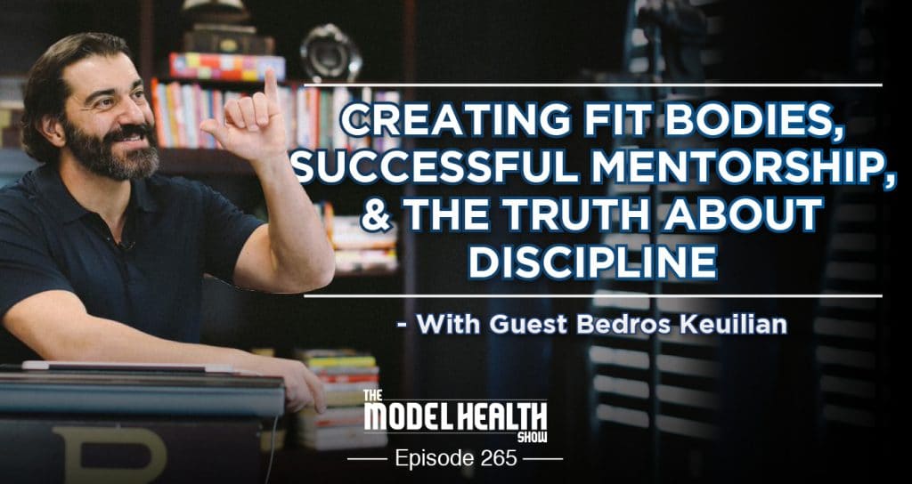Creating Fit Bodies, Successful Mentorship, & The Truth About Discipline - With Bedros Keuilian Creating Fit Bodies, Successful Mentorship, & The Truth About Discipline - With Bedros Keuilian